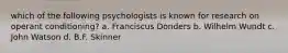 which of the following psychologists is known for research on operant conditioning? a. Franciscus Donders b. Wilhelm Wundt c. John Watson d. B.F. Skinner