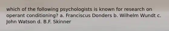 which of the following psychologists is known for research on operant conditioning? a. Franciscus Donders b. Wilhelm Wundt c. John Watson d. B.F. Skinner