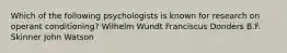 Which of the following psychologists is known for research on operant conditioning? Wilhelm Wundt Franciscus Donders B.F. Skinner John Watson