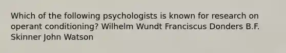 Which of the following psychologists is known for research on operant conditioning? Wilhelm Wundt Franciscus Donders B.F. Skinner John Watson