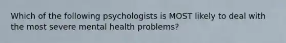 Which of the following psychologists is MOST likely to deal with the most severe mental health problems?