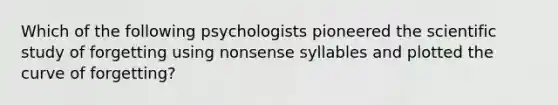 Which of the following psychologists pioneered the scientific study of forgetting using nonsense syllables and plotted the curve of forgetting?