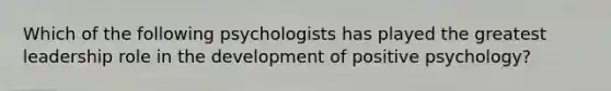 Which of the following psychologists has played the greatest leadership role in the development of positive psychology?