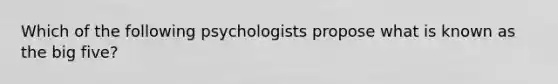 Which of the following psychologists propose what is known as the big five?