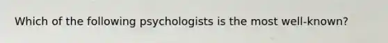 Which of the following psychologists is the most well-known?