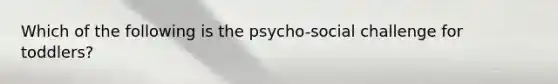 Which of the following is the psycho-social challenge for toddlers?