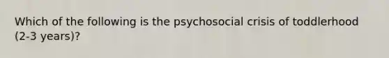 Which of the following is the psychosocial crisis of toddlerhood (2-3 years)?