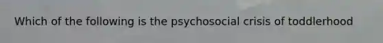 Which of the following is the psychosocial crisis of toddlerhood