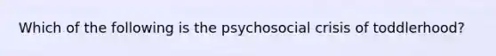 Which of the following is the psychosocial crisis of toddlerhood?