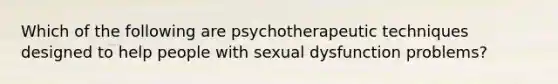 Which of the following are psychotherapeutic techniques designed to help people with sexual dysfunction problems?