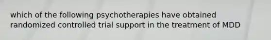 which of the following psychotherapies have obtained randomized controlled trial support in the treatment of MDD