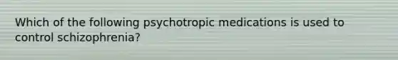 Which of the following psychotropic medications is used to control schizophrenia?