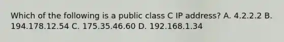 Which of the following is a public class C IP address? A. 4.2.2.2 B. 194.178.12.54 C. 175.35.46.60 D. 192.168.1.34