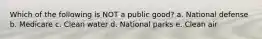 Which of the following is NOT a public good? a. National defense b. Medicare c. Clean water d. National parks e. Clean air