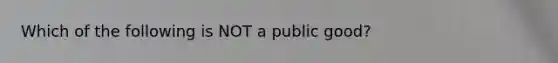 Which of the following is NOT a public good?