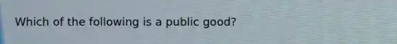 Which of the following is a public good?