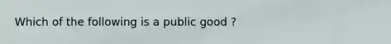 Which of the following is a public good ?