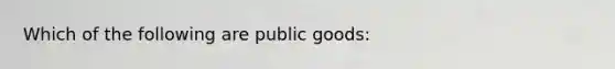 Which of the following are public goods: