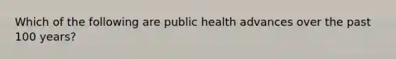 Which of the following are public health advances over the past 100 years?