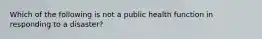 Which of the following is not a public health function in responding to a disaster?