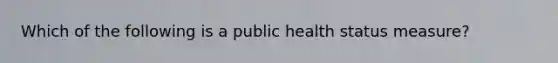 Which of the following is a public health status measure?