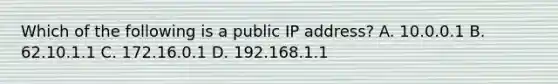 Which of the following is a public IP address? A. 10.0.0.1 B. 62.10.1.1 C. 172.16.0.1 D. 192.168.1.1