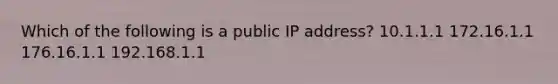 Which of the following is a public IP address? 10.1.1.1 172.16.1.1 176.16.1.1 192.168.1.1