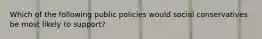 Which of the following public policies would social conservatives be most likely to support?