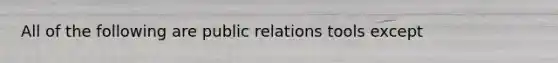 All of the following are public relations tools except