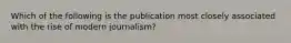 Which of the following is the publication most closely associated with the rise of modern journalism?