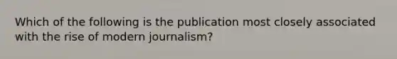 Which of the following is the publication most closely associated with the rise of modern journalism?