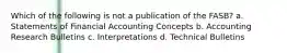 Which of the following is not a publication of the FASB? a. Statements of Financial Accounting Concepts b. Accounting Research Bulletins c. Interpretations d. Technical Bulletins