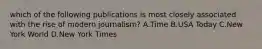 which of the following publications is most closely associated with the rise of modern journalism? A.Time B.USA Today C.New York World D.New York Times