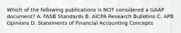 Which of the following publications is NOT considered a GAAP document? A. FASB Standards B. AICPA Research Bulletins C. APB Opinions D. Statements of Financial Accounting Concepts