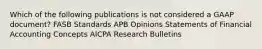 Which of the following publications is not considered a GAAP document? FASB Standards APB Opinions Statements of Financial Accounting Concepts AICPA Research Bulletins