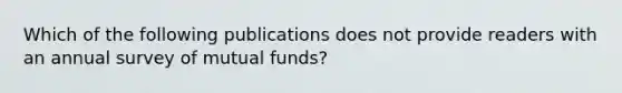 Which of the following publications does not provide readers with an annual survey of mutual funds?