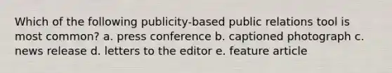 Which of the following publicity-based public relations tool is most common? a. press conference b. captioned photograph c. news release d. letters to the editor e. feature article