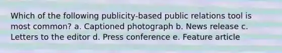 Which of the following publicity-based public relations tool is most common? a. Captioned photograph b. News release c. Letters to the editor d. Press conference e. Feature article