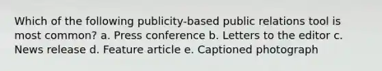 Which of the following publicity-based public relations tool is most common? a. Press conference b. Letters to the editor c. News release d. Feature article e. Captioned photograph