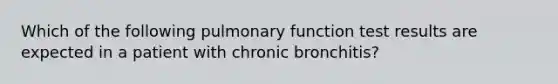 Which of the following pulmonary function test results are expected in a patient with chronic bronchitis?