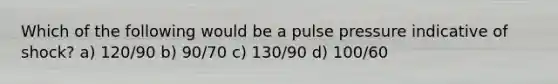 Which of the following would be a pulse pressure indicative of shock? a) 120/90 b) 90/70 c) 130/90 d) 100/60