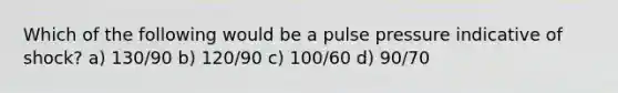 Which of the following would be a pulse pressure indicative of shock? a) 130/90 b) 120/90 c) 100/60 d) 90/70