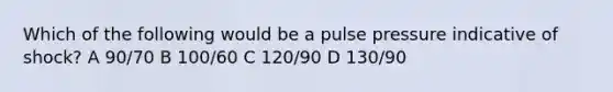 Which of the following would be a pulse pressure indicative of shock? A 90/70 B 100/60 C 120/90 D 130/90