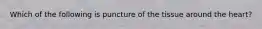 Which of the following is puncture of the tissue around the heart?