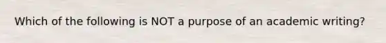 Which of the following is NOT a purpose of an academic writing?