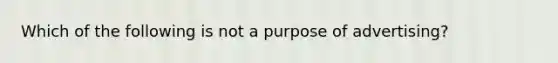 Which of the following is not a purpose of advertising?