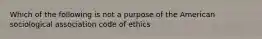 Which of the following is not a purpose of the American sociological association code of ethics