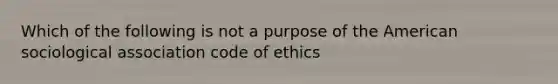 Which of the following is not a purpose of the American sociological association code of ethics