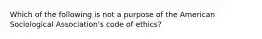 Which of the following is not a purpose of the American Sociological Association's code of ethics?