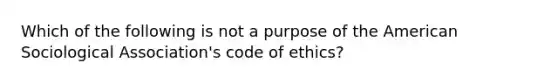 Which of the following is not a purpose of the American Sociological Association's code of ethics?